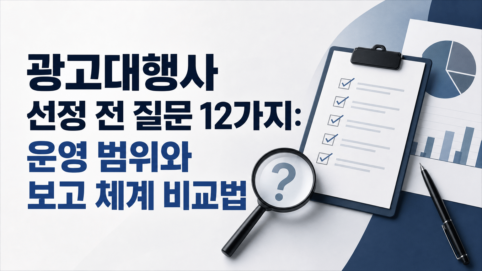 광고대행사 선정 전 질문 12가지: 운영 범위와 보고 체계 비교법